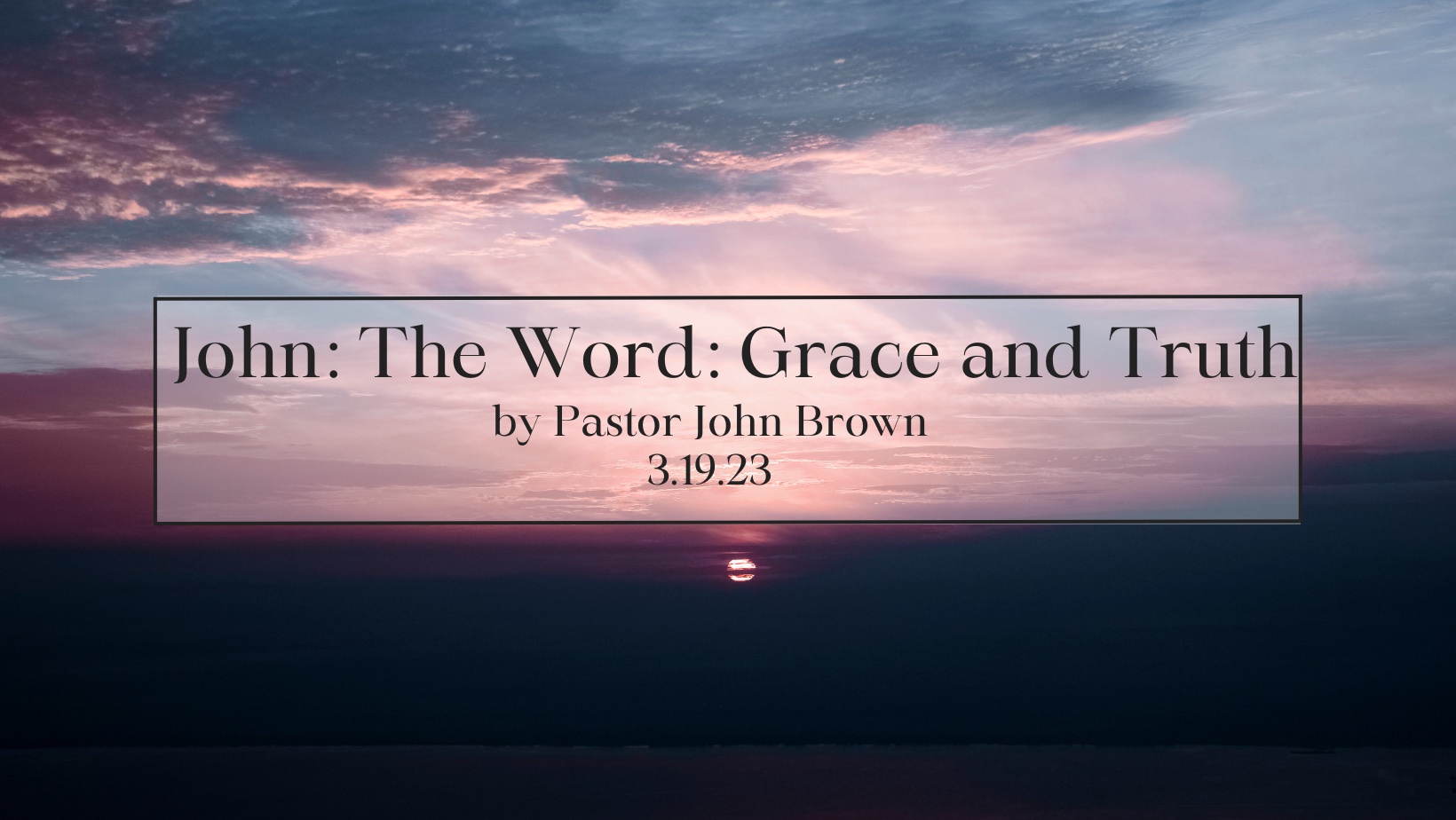 John:  The Word:  Grace and Truth (Pt 10)