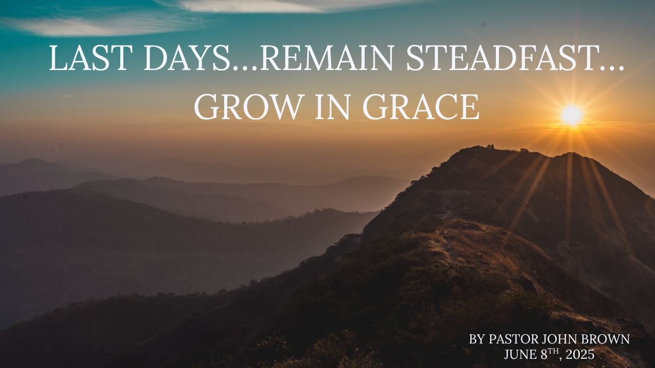 Last Days … Remain Steadfast … Grow In Grace