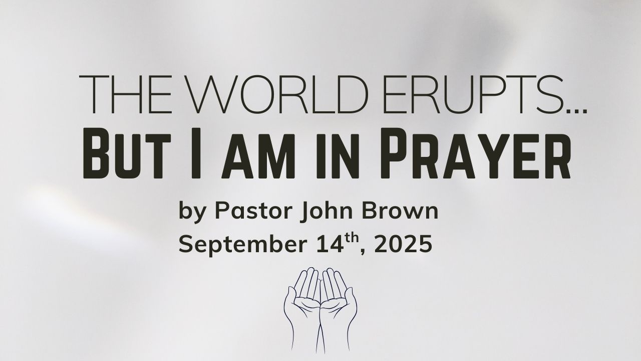 The World Erupts … But I am In Prayer